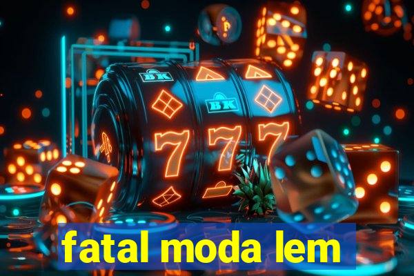 fatal moda lem